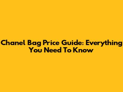 Chanel Bag Price Guide: Everything You Need To Know