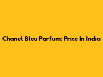 Chanel Bleu Parfum: Price In India