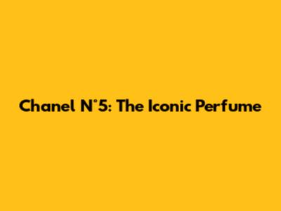 Chanel N°5: The Iconic Perfume