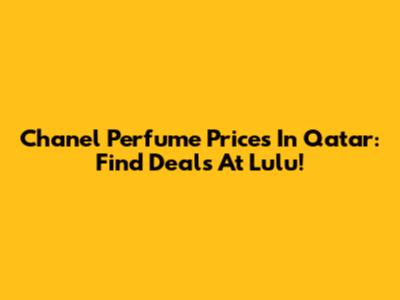 Chanel Perfume Prices In Qatar: Find Deals At Lulu!