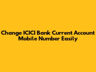 Change ICICI Bank Current Account Mobile Number Easily