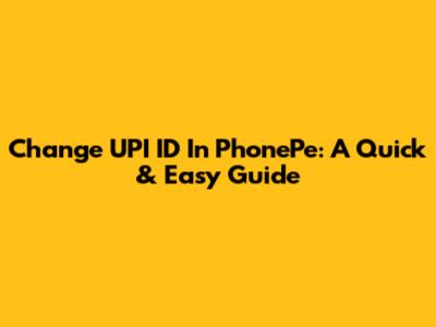 Change UPI ID In PhonePe: A Quick & Easy Guide