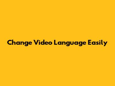 Change Video Language Easily