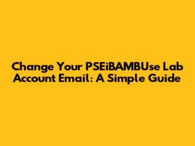 Change Your PSEiBAMBUse Lab Account Email: A Simple Guide