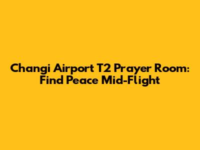 Changi Airport T2 Prayer Room: Find Peace Mid-Flight