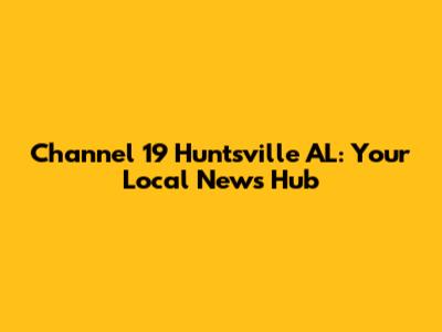 Channel 19 Huntsville AL: Your Local News Hub
