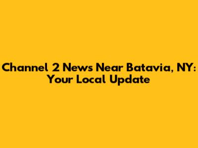 Channel 2 News Near Batavia, NY: Your Local Update
