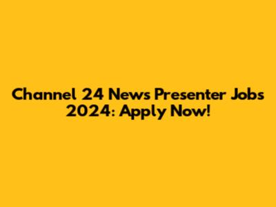 Channel 24 News Presenter Jobs 2024: Apply Now!