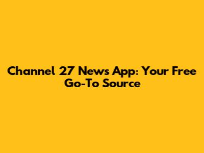 Channel 27 News App: Your Free Go-To Source