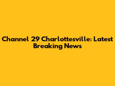 Channel 29 Charlottesville: Latest Breaking News