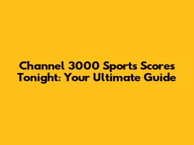 Channel 3000 Sports Scores Tonight: Your Ultimate Guide