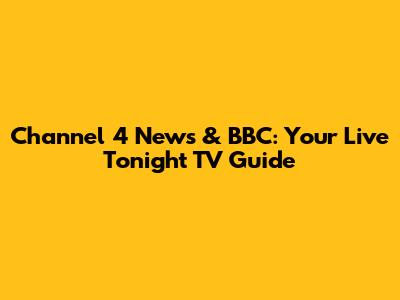 Channel 4 News & BBC: Your Live Tonight TV Guide