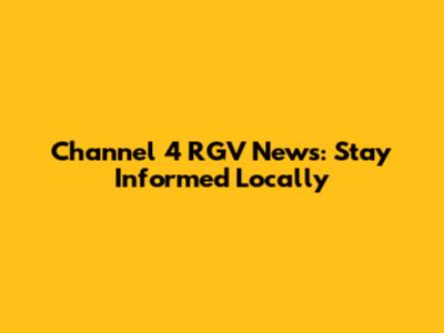 Channel 4 RGV News: Stay Informed Locally