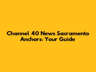 Channel 40 News Sacramento Anchors: Your Guide