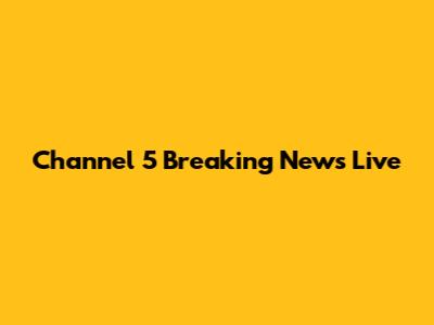Channel 5 Breaking News Live