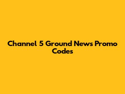 Channel 5 Ground News Promo Codes