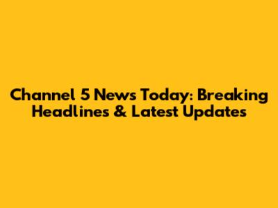 Channel 5 News Today: Breaking Headlines & Latest Updates