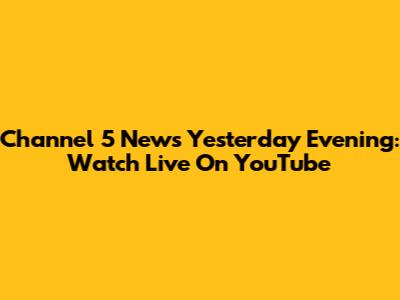 Channel 5 News Yesterday Evening: Watch Live On YouTube