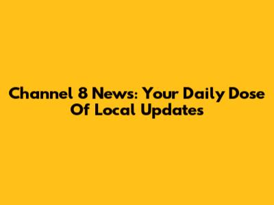 Channel 8 News: Your Daily Dose Of Local Updates