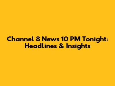 Channel 8 News 10 PM Tonight: Headlines & Insights