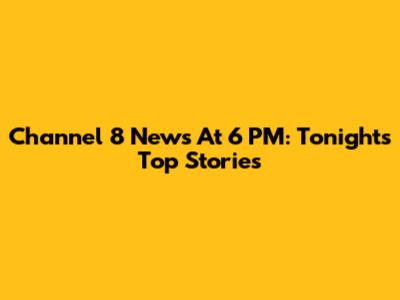 Channel 8 News At 6 PM: Tonight's Top Stories