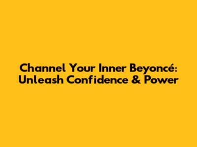 Channel Your Inner Beyoncé: Unleash Confidence & Power