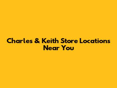 Charles & Keith Store Locations Near You