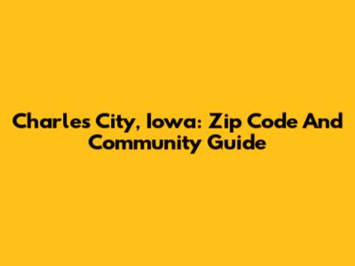 Charles City, Iowa: Zip Code And Community Guide