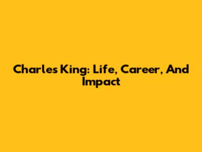 Charles King: Life, Career, And Impact