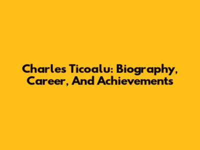 Charles Ticoalu: Biography, Career, And Achievements