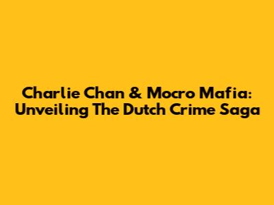 Charlie Chan & Mocro Mafia: Unveiling The Dutch Crime Saga