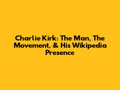 Charlie Kirk: The Man, The Movement, & His Wikipedia Presence