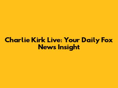 Charlie Kirk Live: Your Daily Fox News Insight
