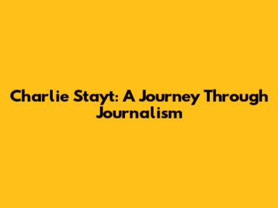 Charlie Stayt: A Journey Through Journalism