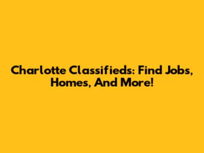 Charlotte Classifieds: Find Jobs, Homes, And More!