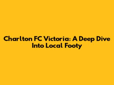 Charlton FC Victoria: A Deep Dive Into Local Footy