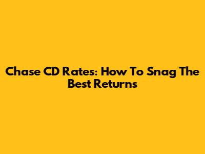 Chase CD Rates: How To Snag The Best Returns