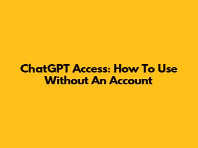 ChatGPT Access: How To Use Without An Account