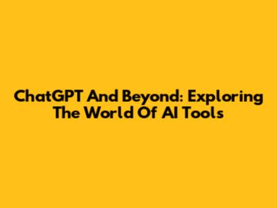 ChatGPT And Beyond: Exploring The World Of AI Tools