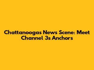 Chattanooga's News Scene: Meet Channel 3's Anchors
