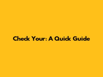 Check Your: A Quick Guide