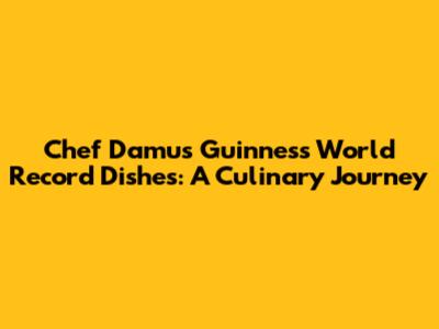 Chef Damu's Guinness World Record Dishes: A Culinary Journey