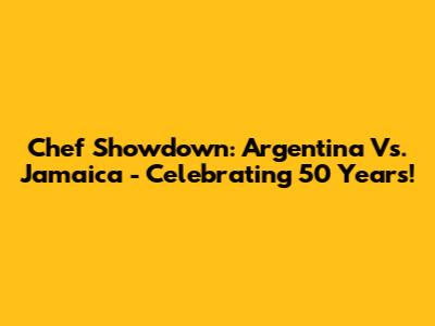 Chef Showdown: Argentina Vs. Jamaica - Celebrating 50 Years!