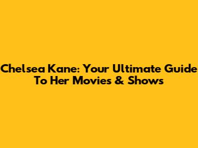 Chelsea Kane: Your Ultimate Guide To Her Movies & Shows