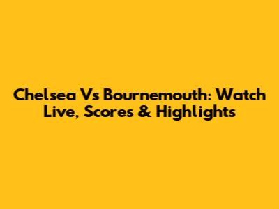 Chelsea Vs Bournemouth: Watch Live, Scores & Highlights