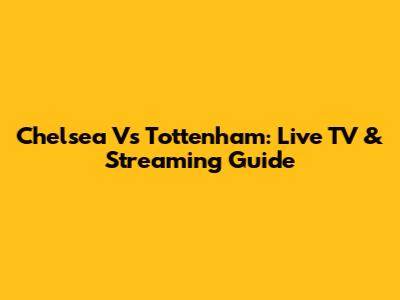 Chelsea Vs Tottenham: Live TV & Streaming Guide