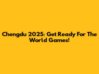 Chengdu 2025: Get Ready For The World Games!