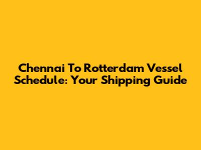 Chennai To Rotterdam Vessel Schedule: Your Shipping Guide