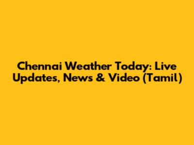 Chennai Weather Today: Live Updates, News & Video (Tamil)