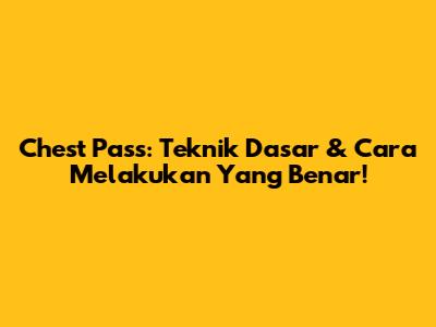 Chest Pass: Teknik Dasar & Cara Melakukan Yang Benar!